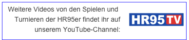 Weitere Videos von den Spielen und ￼Turnieren der HR95er findet ihr auf unserem YouTube-Channel:

